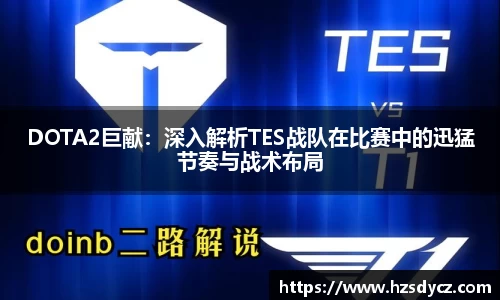 DOTA2巨献：深入解析TES战队在比赛中的迅猛节奏与战术布局